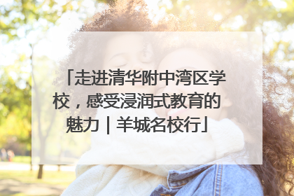 走进清华附中湾区学校，感受浸润式教育的魅力｜羊城名校行