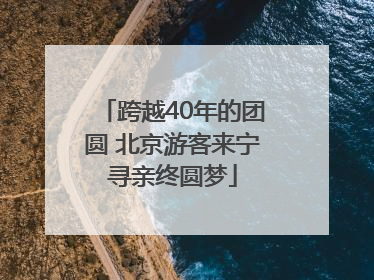 跨越40年的团圆 北京游客来宁寻亲终圆梦