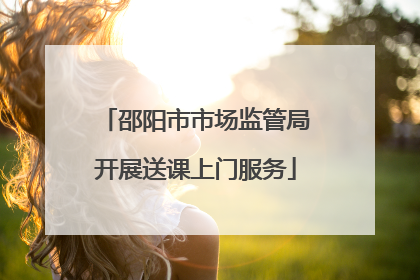 邵阳市市场监管局开展送课上门服务