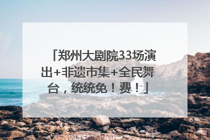 郑州大剧院33场演出+非遗市集+全民舞台，统统免！费！