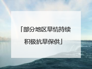 部分地区旱情持续 积极抗旱保供