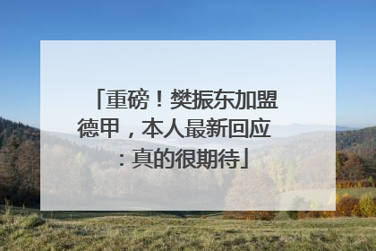 重磅！樊振东加盟德甲，本人最新回应：真的很期待