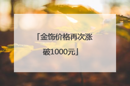 金饰价格再次涨破1000元