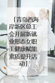 青岛西海岸新区总工会开展新就业形态女职工健康赋能素质提升活动