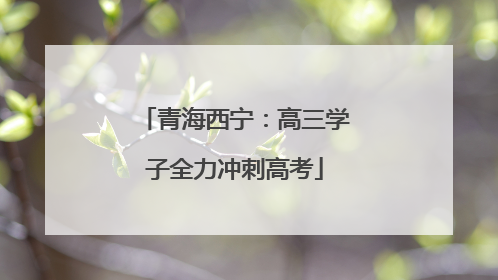 青海西宁：高三学子全力冲刺高考