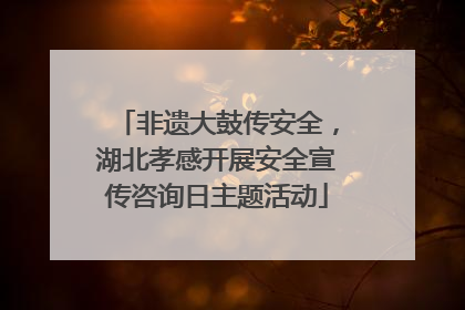 非遗大鼓传安全，湖北孝感开展安全宣传咨询日主题活动