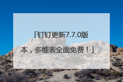钉钉更新7.7.0版本，多维表全面免费！
