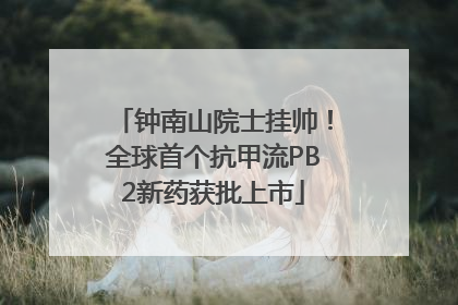 钟南山院士挂帅！全球首个抗甲流PB2新药获批上市