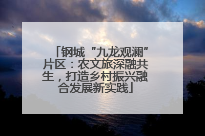 钢城“九龙观澜”片区：农文旅深融共生，打造乡村振兴融合发展新实践