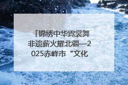 锦绣中华霓裳舞 非遗薪火耀北疆—2025赤峰市“文化和自然遗产日”非遗宣传展示活动纪实