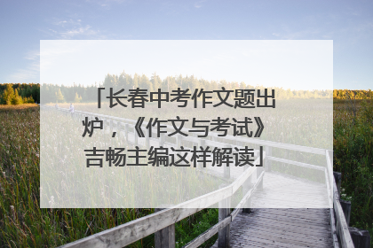 长春中考作文题出炉，《作文与考试》吉畅主编这样解读
