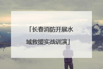 长春消防开展水域救援实战训演