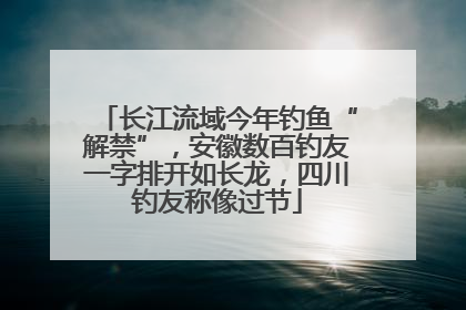 长江流域今年钓鱼“解禁”，安徽数百钓友一字排开如长龙，四川钓友称像过节