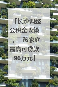 长沙调整公积金政策，二孩家庭最高可贷款96万元