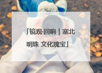镜观·回响｜塞北明珠 文化瑰宝