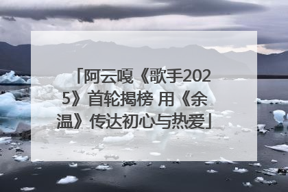 阿云嘎《歌手2025》首轮揭榜 用《余温》传达初心与热爱
