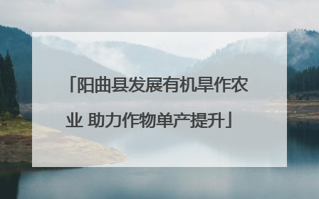 阳曲县发展有机旱作农业 助力作物单产提升