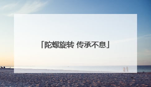 陀螺旋转 传承不息