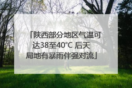陕西部分地区气温可达38至40℃ 后天局地有暴雨伴强对流