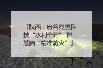 陕西：府谷县黑科技“水利全开” 智慧脑“精准防灾”