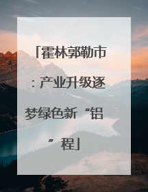 霍林郭勒市：产业升级逐梦绿色新“铝”程