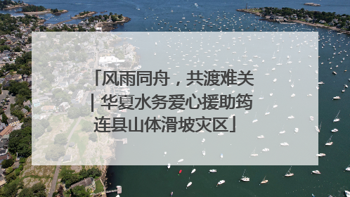 风雨同舟，共渡难关｜华夏水务爱心援助筠连县山体滑坡灾区