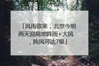 风雨欲来，北京今明两天迎局地阵雨+大风，阵风可达7级