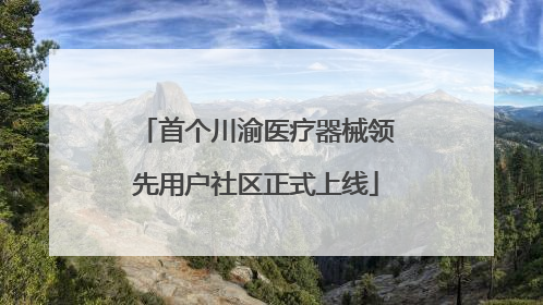 首个川渝医疗器械领先用户社区正式上线