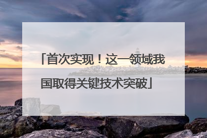 首次实现！这一领域我国取得关键技术突破