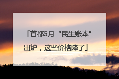 首都5月“民生账本”出炉,这些价格降了