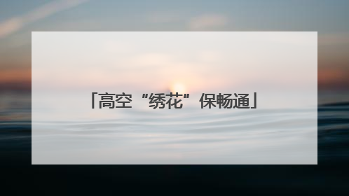 高空“绣花”保畅通