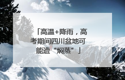 高温+降雨，高考期间四川盆地可能遭“焖蒸”
