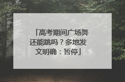 高考期间广场舞还能跳吗？多地发文明确：暂停