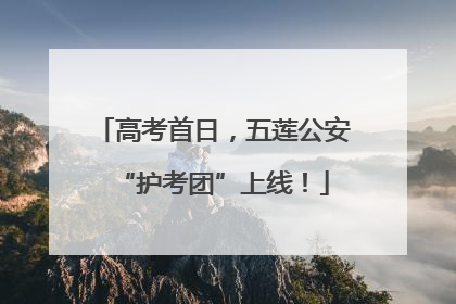 高考首日，五莲公安“护考团”上线！