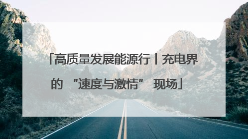 高质量发展能源行丨充电界的 “速度与激情” 现场