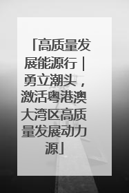 高质量发展能源行｜勇立潮头，激活粤港澳大湾区高质量发展动力源