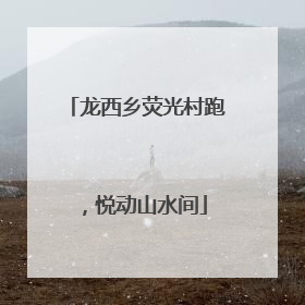 龙西乡荧光村跑，悦动山水间