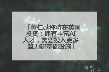 黄仁勋称将在英国投资：拥有丰富AI人才，需要投入更多算力建基础设施