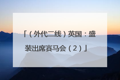 （外代二线）英国：盛装出席赛马会（2）
