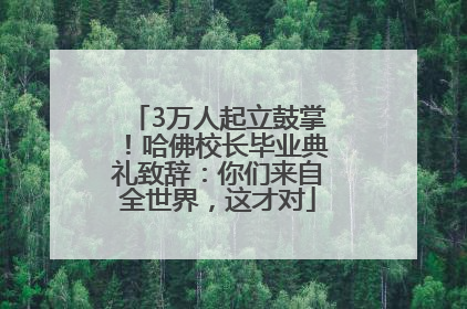 3万人起立鼓掌！哈佛校长毕业典礼致辞：你们来自全世界，这才对