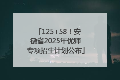 125+58！安徽省2025年优师专项招生计划公布
