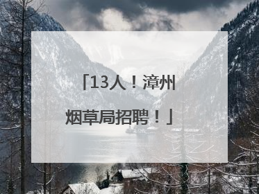 13人！漳州烟草局招聘！