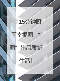 15分钟职工幸福圈 “圈”出品质新生活