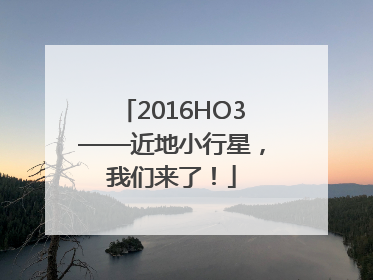 2016HO3——近地小行星，我们来了！