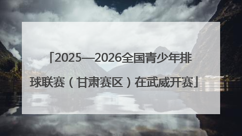 2025—2026全国青少年排球联赛（甘肃赛区）在武威开赛