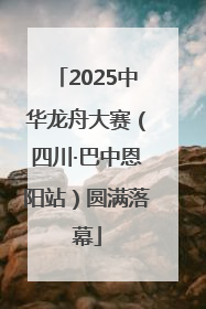 2025中华龙舟大赛（四川·巴中恩阳站）圆满落幕