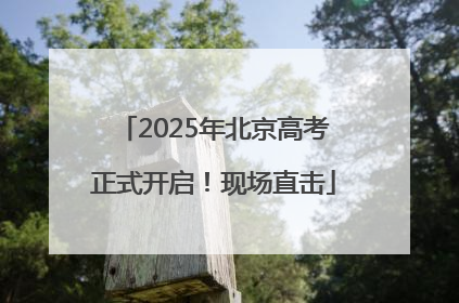 2025年北京高考正式开启！现场直击