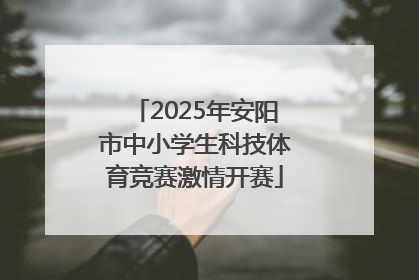 2025年安阳市中小学生科技体育竞赛激情开赛