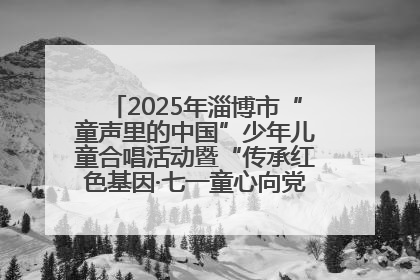 2025年淄博市“童声里的中国”少年儿童合唱活动暨“传承红色基因·七一童心向党”歌咏展演举行