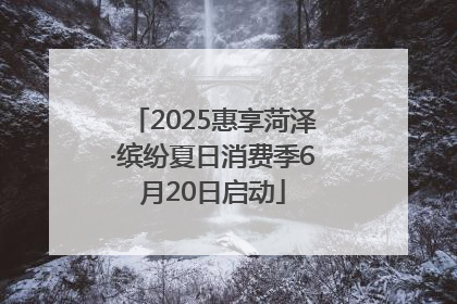2025惠享菏泽·缤纷夏日消费季6月20日启动